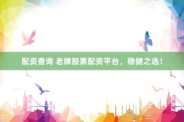 配资查询 老牌股票配资平台，稳健之选！