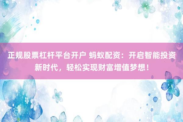 正规股票杠杆平台开户 蚂蚁配资：开启智能投资新时代，轻松实现财富增值梦想！