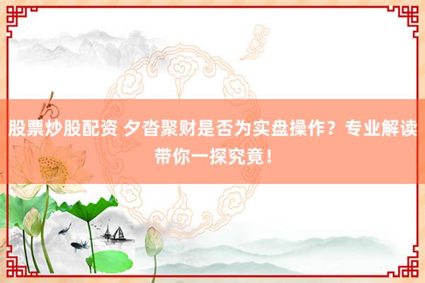 股票炒股配资 夕沓聚财是否为实盘操作？专业解读带你一探究竟！