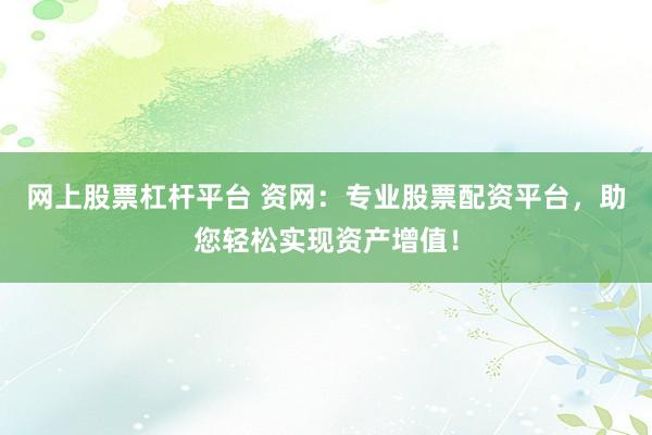 网上股票杠杆平台 资网：专业股票配资平台，助您轻松实现资产增值！