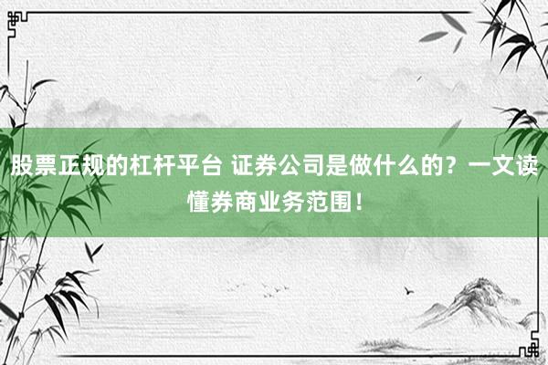 股票正规的杠杆平台 证券公司是做什么的？一文读懂券商业务范围！