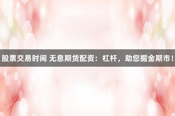 股票交易时间 无息期货配资：杠杆，助您掘金期市！