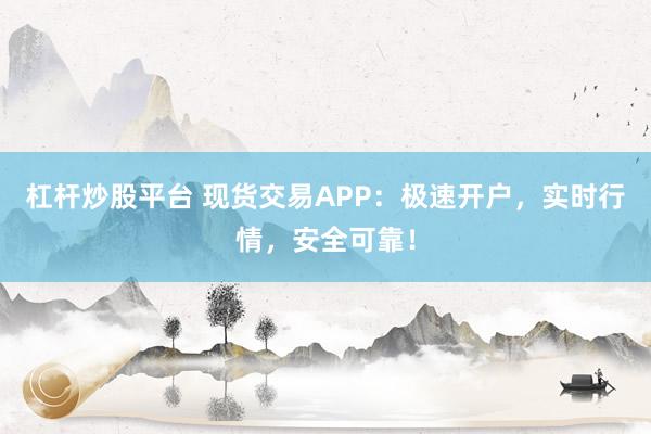 杠杆炒股平台 现货交易APP:极速开户,实时行情,安全可靠!