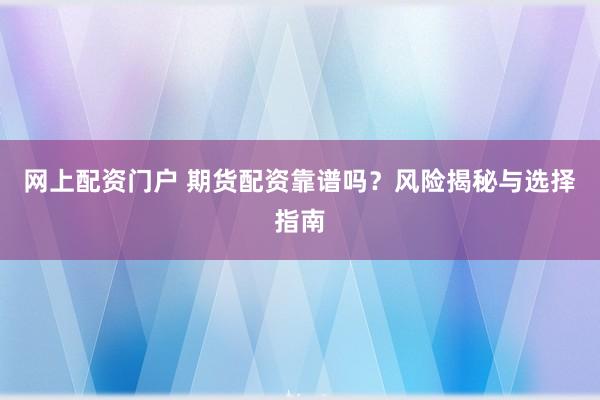 网上配资门户 期货配资靠谱吗？风险揭秘与选择指南