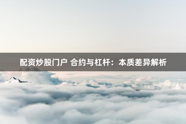 配资炒股门户 合约与杠杆：本质差异解析