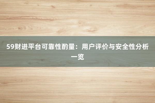59财进平台可靠性酌量：用户评价与安全性分析一览