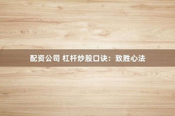 配资公司 杠杆炒股口诀：致胜心法