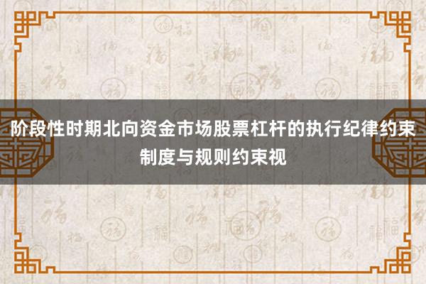 阶段性时期北向资金市场股票杠杆的执行纪律约束制度与规则约束视