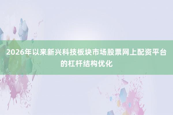 2026年以来新兴科技板块市场股票网上配资平台的杠杆结构优化