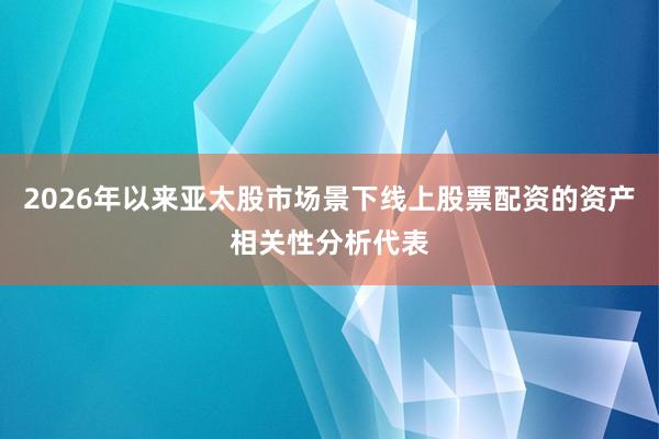 2026年以来亚太股市场景下线上股票配资的资产相关性分析代表