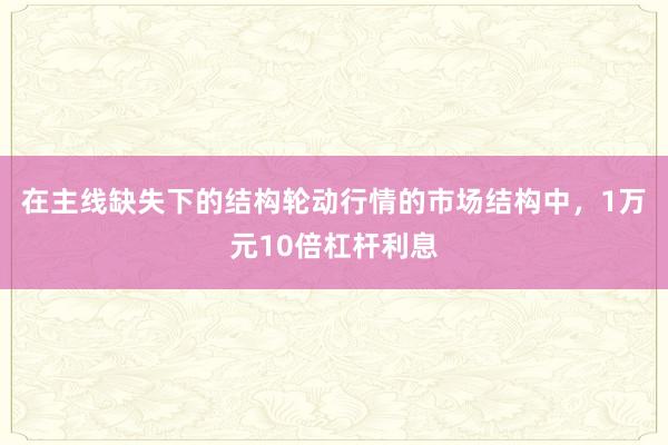 在主线缺失下的结构轮动行情的市场结构中，1万元10倍杠杆利息