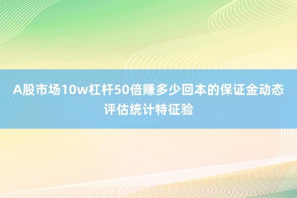 A股市场10w杠杆50倍赚多少回本的保证金动态评估统计特征验