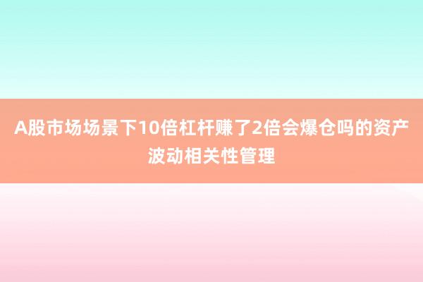 A股市场场景下10倍杠杆赚了2倍会爆仓吗的资产波动相关性管理