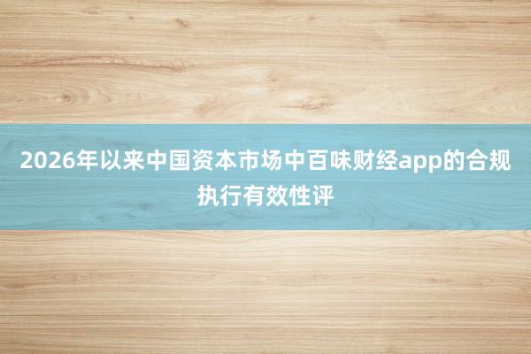 2026年以来中国资本市场中百味财经app的合规执行有效性评