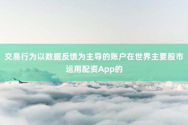交易行为以数据反馈为主导的账户在世界主要股市运用配资App的