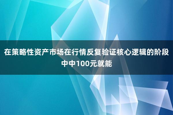在策略性资产市场在行情反复验证核心逻辑的阶段中中100元就能