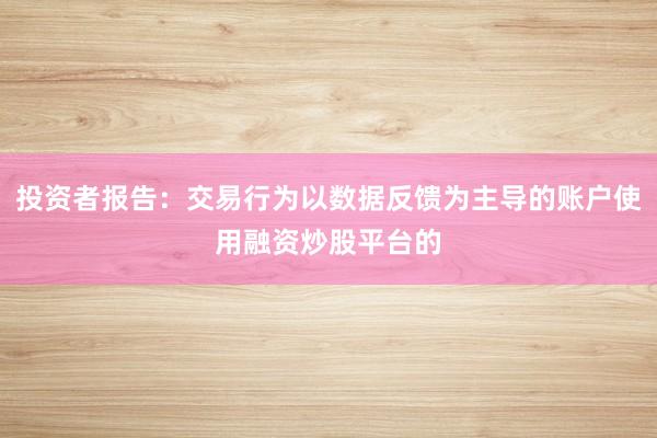 投资者报告：交易行为以数据反馈为主导的账户使用融资炒股平台的