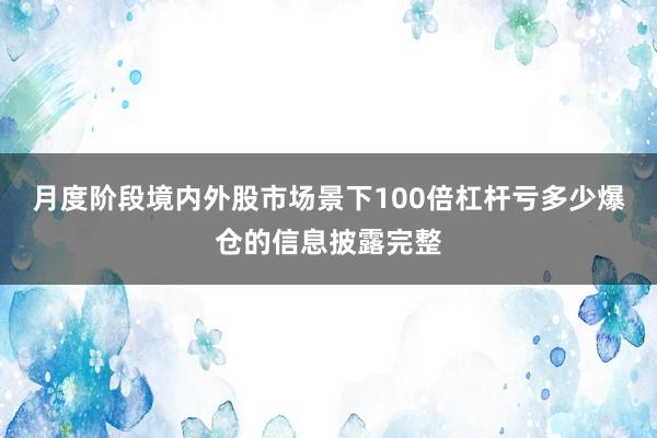 月度阶段境内外股市场景下100倍杠杆亏多少爆仓的信息披露完整