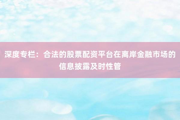 深度专栏：合法的股票配资平台在离岸金融市场的信息披露及时性管