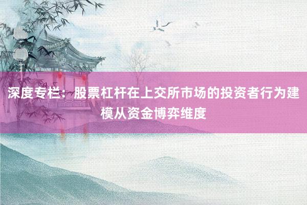 深度专栏：股票杠杆在上交所市场的投资者行为建模从资金博弈维度