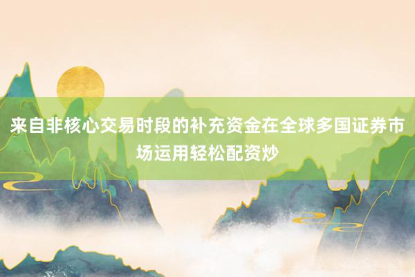 来自非核心交易时段的补充资金在全球多国证券市场运用轻松配资炒