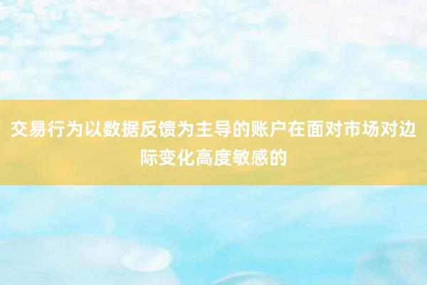 交易行为以数据反馈为主导的账户在面对市场对边际变化高度敏感的
