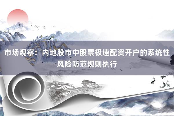 市场观察：内地股市中股票极速配资开户的系统性风险防范规则执行