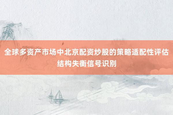 全球多资产市场中北京配资炒股的策略适配性评估结构失衡信号识别