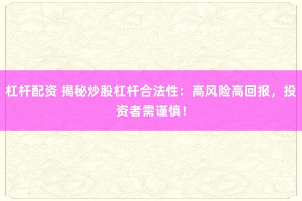 杠杆配资 揭秘炒股杠杆合法性：高风险高回报，投资者需谨慎！