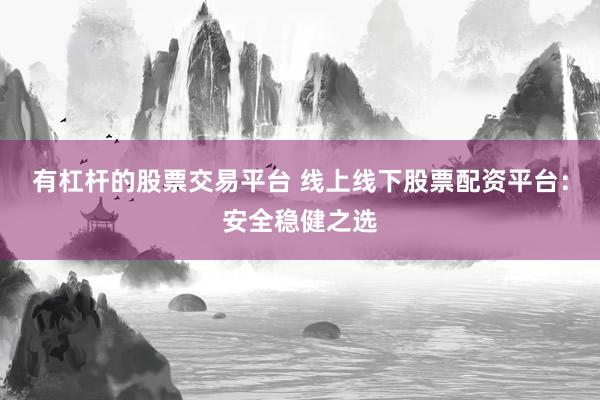 有杠杆的股票交易平台 线上线下股票配资平台：安全稳健之选