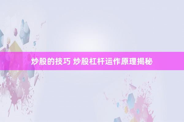炒股的技巧 炒股杠杆运作原理揭秘