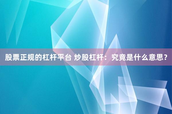 股票正规的杠杆平台 炒股杠杆：究竟是什么意思？