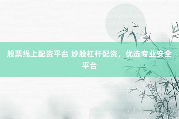 股票线上配资平台 炒股杠杆配资,优选专业安全平台