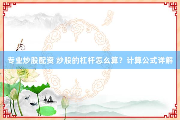 专业炒股配资 炒股的杠杆怎么算?计算公式详解