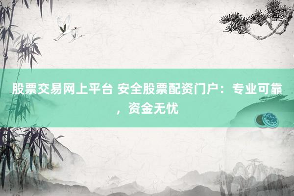 股票交易网上平台 安全股票配资门户:专业可靠,资金无忧