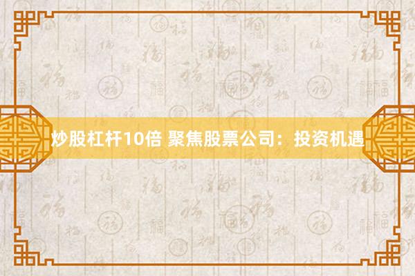 炒股杠杆10倍 聚焦股票公司:投资机遇