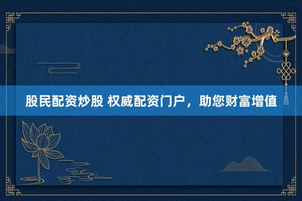 股民配资炒股 权威配资门户，助您财富增值