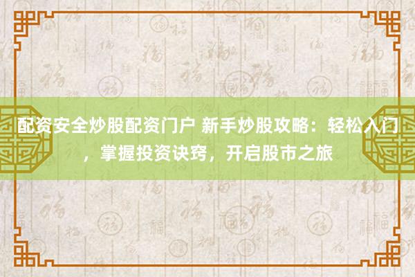 配资安全炒股配资门户 新手炒股攻略：轻松入门，掌握投资诀窍，开启股市之旅