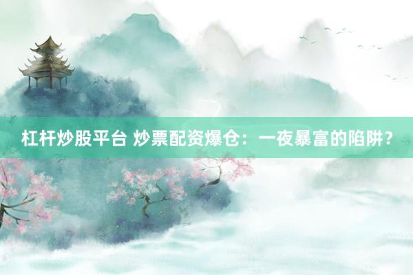 杠杆炒股平台 炒票配资爆仓：一夜暴富的陷阱？
