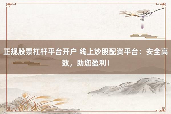 正规股票杠杆平台开户 线上炒股配资平台:安全高效,助您盈利!