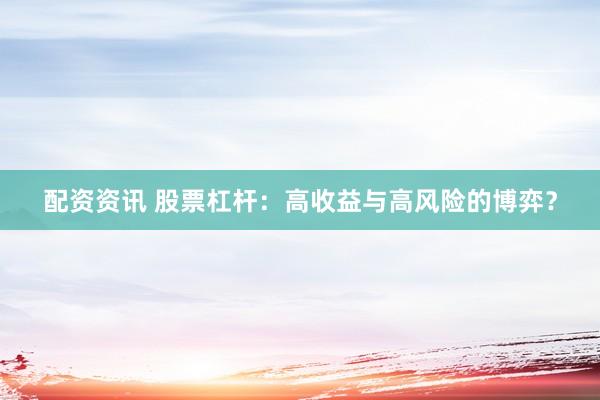 配资资讯 股票杠杆：高收益与高风险的博弈？
