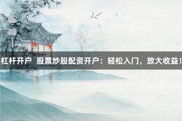 杠杆开户  股票炒股配资开户：轻松入门，放大收益！