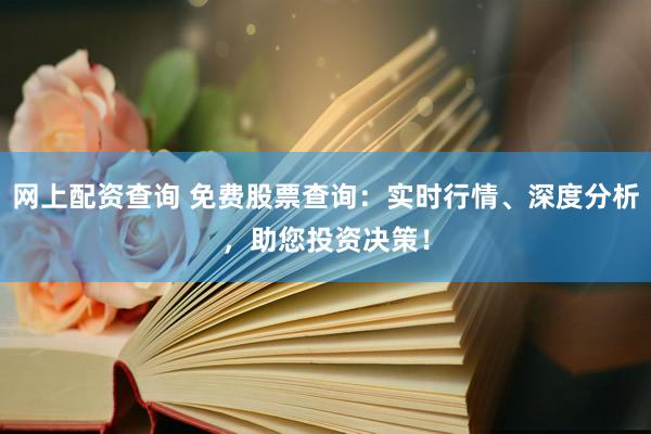 网上配资查询 免费股票查询：实时行情、深度分析，助您投资决策！