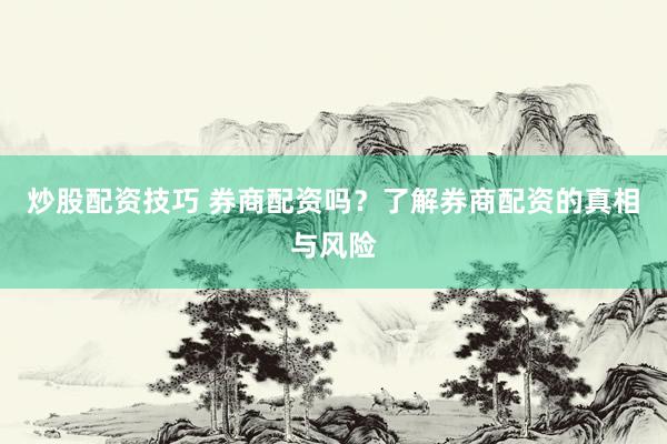 炒股配资技巧 券商配资吗?了解券商配资的真相与风险