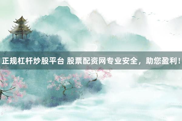 正规杠杆炒股平台 股票配资网专业安全，助您盈利！