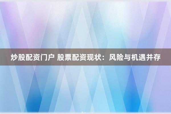 炒股配资门户 股票配资现状:风险与机遇并存