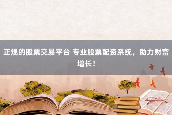 正规的股票交易平台 专业股票配资系统，助力财富增长！