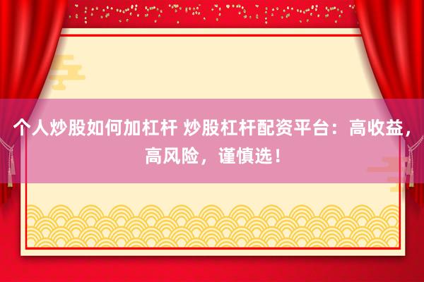 个人炒股如何加杠杆 炒股杠杆配资平台:高收益,高风险,谨慎选!