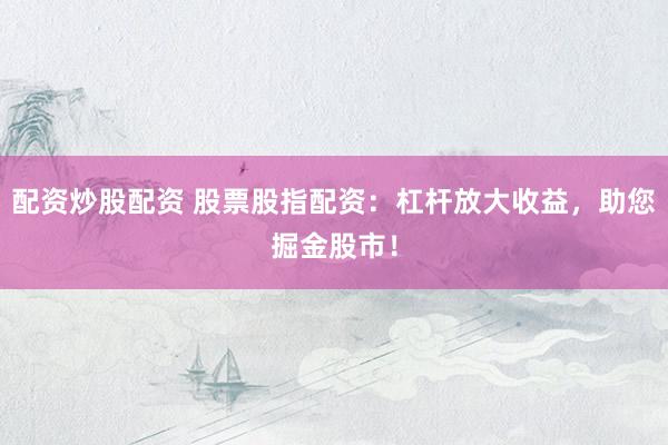 配资炒股配资 股票股指配资：杠杆放大收益，助您掘金股市！