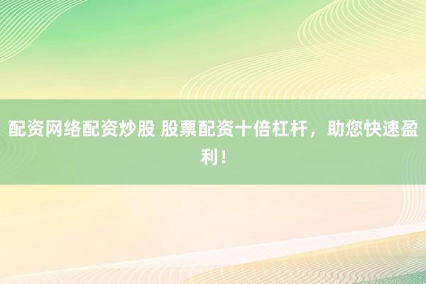 配资网络配资炒股 股票配资十倍杠杆，助您快速盈利！